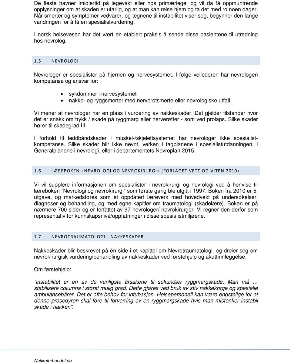 I norsk helsevesen har det vært en etablert praksis å sende disse pasientene til utredning hos nevrolog. 1.5 NEVROLOGI Nevrologer er spesialister på hjernen og nervesystemet.