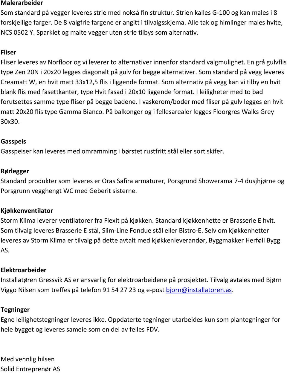 Fliser Fliser leveres av Norfloor og vi leverer to alternativer innenfor standard valgmulighet. En grå gulvflis type Zen 20N i 20x20 legges diagonalt på gulv for begge alternativer.