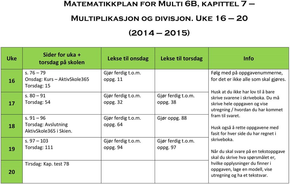 38 Gjør oppg. 88 oppg. 97 Følg med på oppgavenummerne, for det er ikke alle som skal gjøres. Husk at du ikke har lov til å bare skrive svarene i skriveboka.