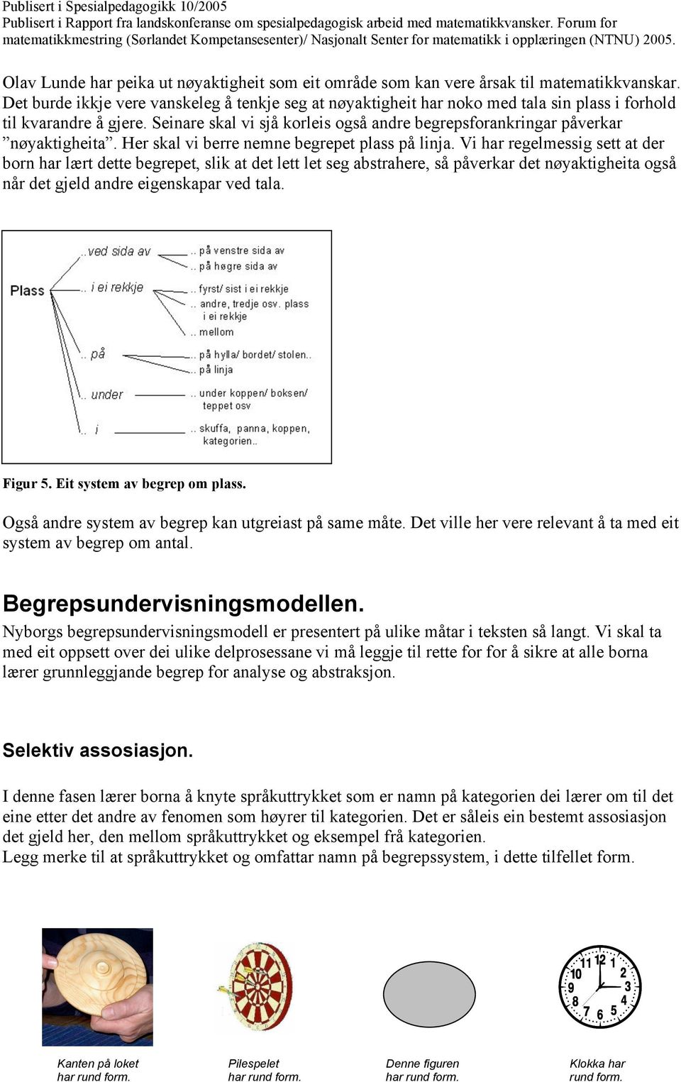 Seinare skal vi sjå korleis også andre begrepsforankringar påverkar nøyaktigheita. Her skal vi berre nemne begrepet plass på linja.