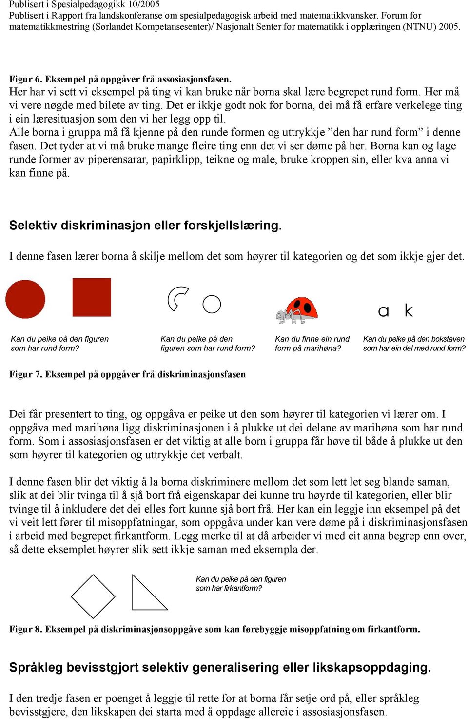 Alle borna i gruppa må få kjenne på den runde formen og uttrykkje den har rund form i denne fasen. Det tyder at vi må bruke mange fleire ting enn det vi ser døme på her.