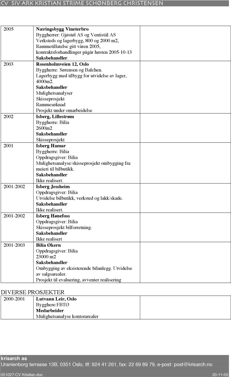 Mulighetsanalyser Rammesøknad Prosjekt under omarbeidelse 2002 Isberg, Lillestrøm Byggherre: Bilia 2600m2 2001 Isberg Hamar Byggherre: Bilia Mulighetsanalyse/skisseprosjekt ombygging fra meieri til