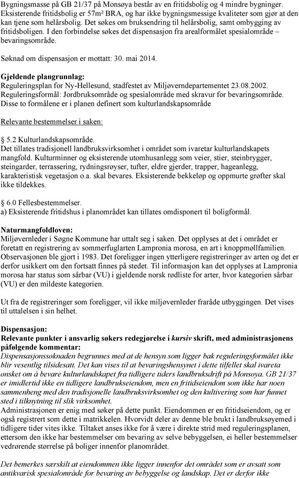 I den forbindelse søkes det dispensasjon fra arealformålet spesialområde bevaringsområde. Søknad om dispensasjon er mottatt: 30. mai 2014.