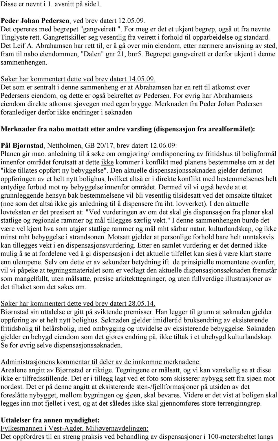 Abrahamsen har rett til, er å gå over min eiendom, etter nærmere anvisning av sted, fram til nabo eiendommen, "Dalen" gnr 21, bnr5. Begrepet gangveirett er derfor ukjent i denne sammenhengen.