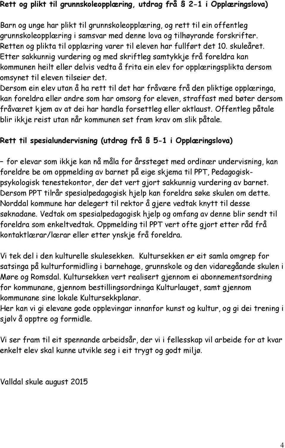 Etter sakkunnig vurdering og med skriftleg samtykkje frå foreldra kan kommunen heilt eller delvis vedta å frita ein elev for opplæringsplikta dersom omsynet til eleven tilseier det.