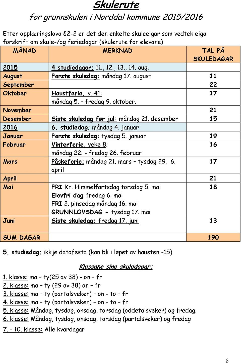 November 21 Desember Siste skuledag før jul: måndag 21. desember 15 2016 6. studiedag; måndag 4. januar Januar Første skuledag: tysdag 5. januar 19 Februar Vinterferie, veke 8; 16 måndag 22.