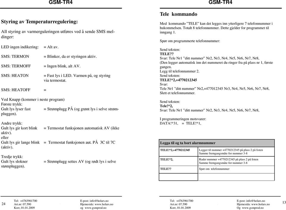 SMS: HEATOFF = Ved Knapp (kommer i neste program) Første trykk: Gult lys lyser fast = Strømplugg PÅ (og grønt lys i selve strømpluggen). Andre trykk: Gult lys gir kort blink aktiv).