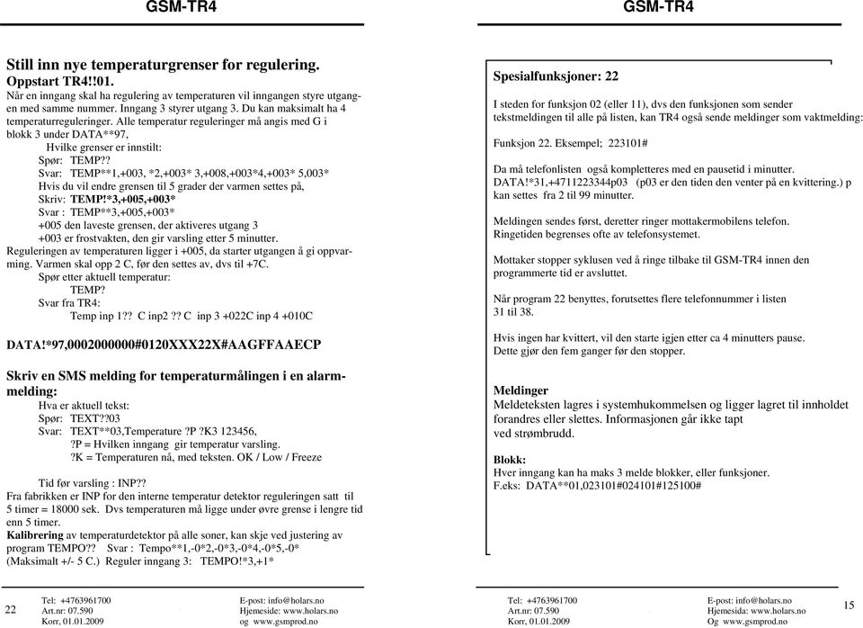 ? Svar: TEMP**1,+003, *2,+003* 3,+008,+003*4,+003* 5,003* Hvis du vil endre grensen til 5 grader der varmen settes på, Skriv: TEMP!