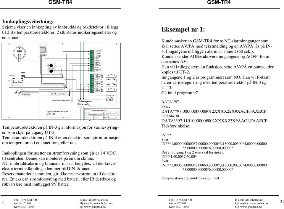 Innkoplingen forutsetter en strømforsyning som gir ca 14 VDC til sentralen. Denne kan monteres på en din skinne.