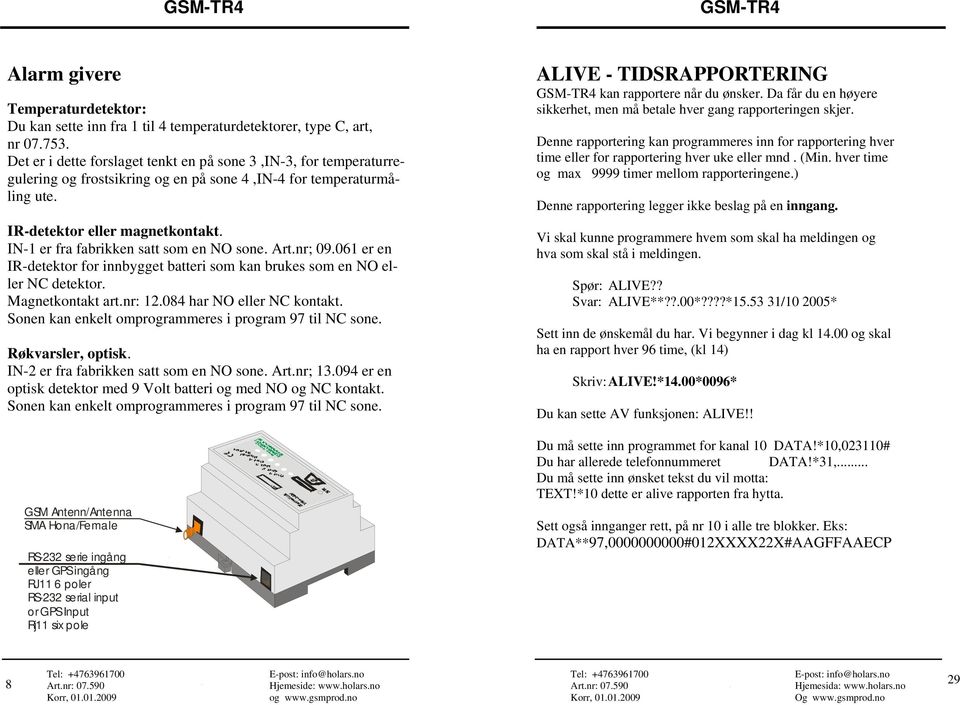 IN-1 er fra fabrikken satt som en NO sone. Art.nr; 09.061 er en IR-detektor for innbygget batteri som kan brukes som en NO eller NC detektor. Magnetkontakt art.nr: 12.084 har NO eller NC kontakt.