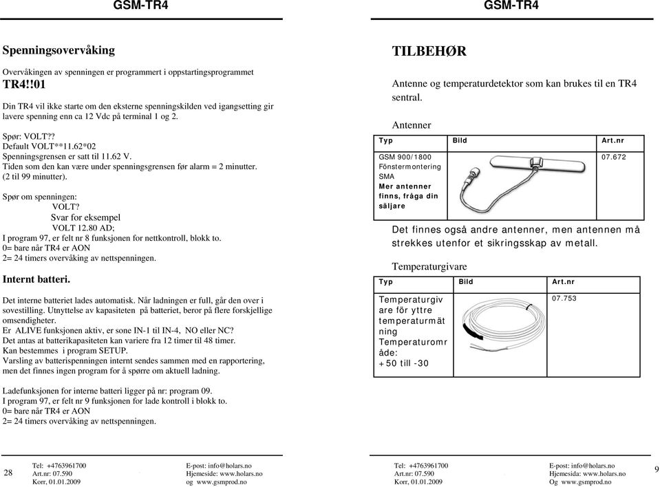 62 V. Tiden som den kan være under spenningsgrensen før alarm = 2 minutter. (2 til 99 minutter). Spør om spenningen: VOLT? Svar for eksempel VOLT 12.