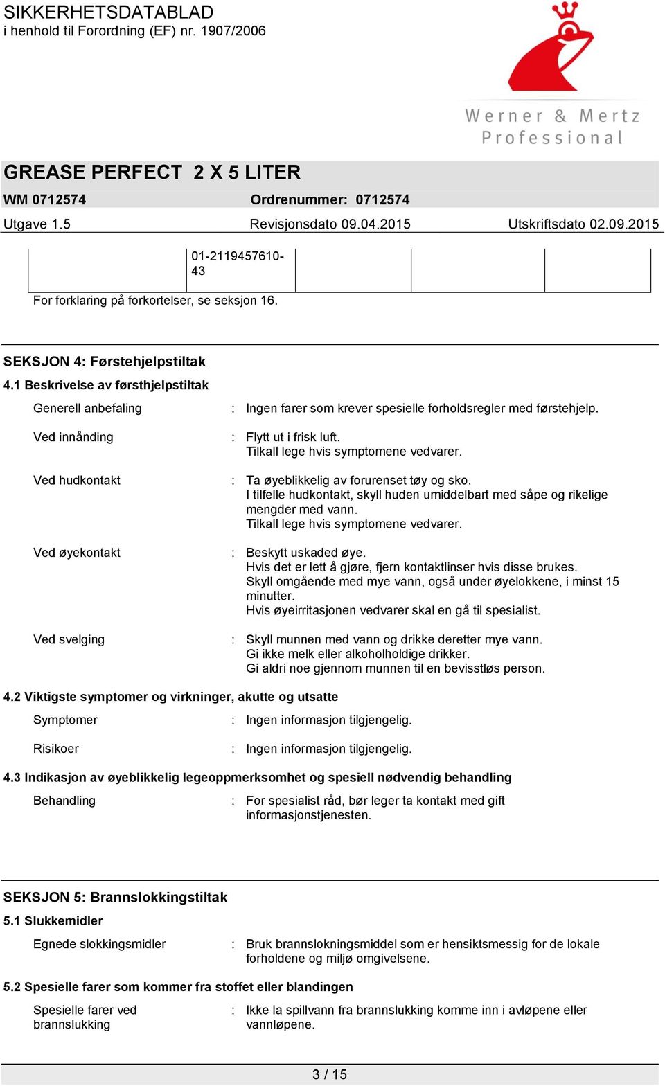 : Flytt ut i frisk luft. Tilkall lege hvis symptomene vedvarer. : Ta øyeblikkelig av forurenset tøy og sko. I tilfelle hudkontakt, skyll huden umiddelbart med såpe og rikelige mengder med vann.