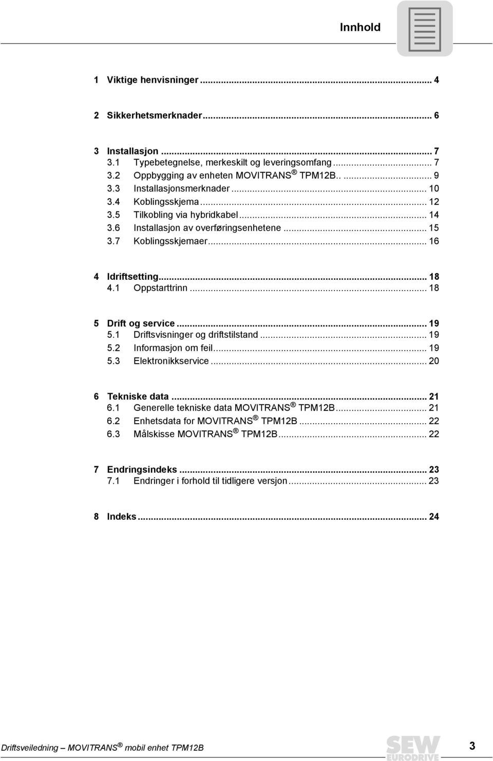1 Oppstarttrinn... 18 5 Drift og service... 19 5.1 Driftsvisninger og driftstilstand... 19 5.2 Informasjon om feil... 19 5.3 Elektronikkservice... 20 6 Tekniske data... 21 6.