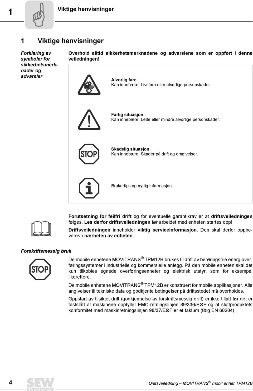 Skadelig situasjon Kan innebære: Skader på drift og omgivelser. Brukertips og nyttig informasjon. Forutsetning for feilfri drift og for eventuelle garantikrav er at driftsveiledningen følges.