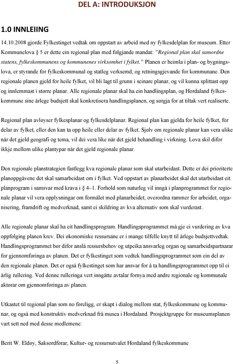 Planen er heimla i plan- og bygningslova, er styrande for fylkeskommunal og statleg verksemd, og retningsgjevande for kommunane.