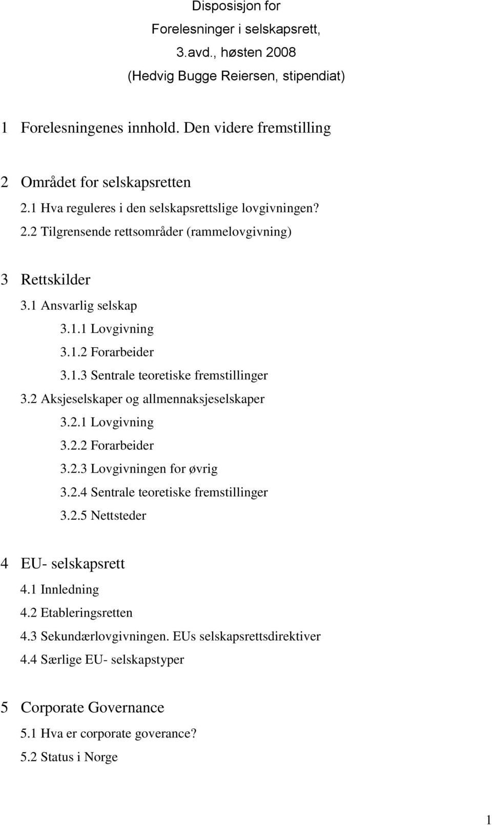 2 Aksjeselskaper og allmennaksjeselskaper 3.2.1 Lovgivning 3.2.2 Forarbeider 3.2.3 Lovgivningen for øvrig 3.2.4 Sentrale teoretiske fremstillinger 3.2.5 Nettsteder 4 EU- selskapsrett 4.