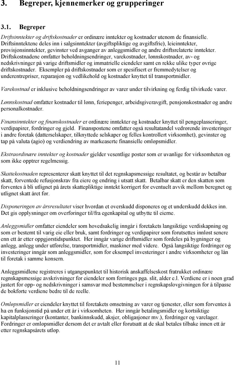 Driftskostnadene omfatter beholdningsendringer, varekostnader, lønnskostnader, av- og nedskrivninger på varige driftsmidler og immatrielle eiendeler samt en rekke ulike typer øvrige driftskostnader.