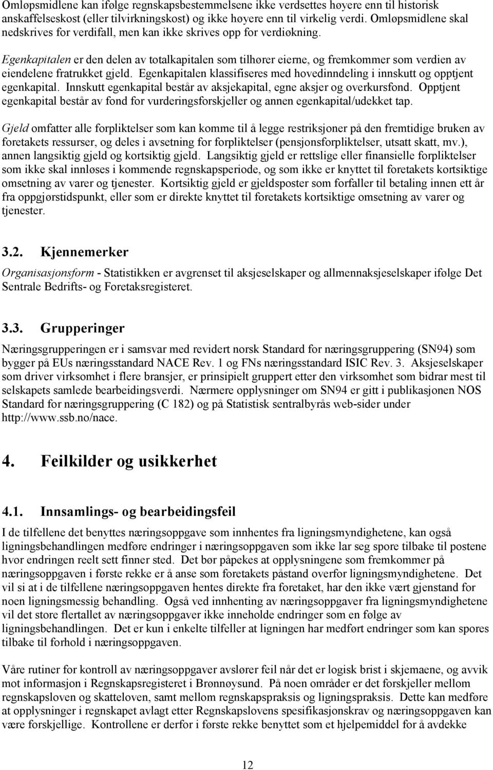 Egenkapitalen er den delen av totalkapitalen som tilhører eierne, og fremkommer som verdien av eiendelene fratrukket gjeld.