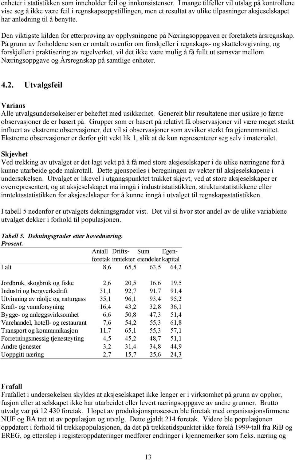 Den viktigste kilden for etterprøving av opplysningene på Næringsoppgaven er foretakets årsregnskap.