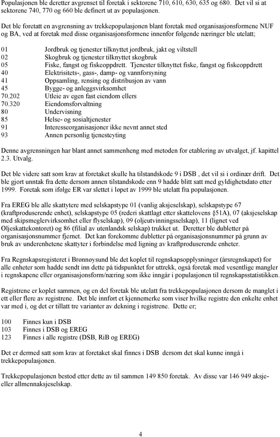 Jordbruk og tjenester tilknyttet jordbruk, jakt og viltstell 02 Skogbruk og tjenester tilknyttet skogbruk 05 Fiske, fangst og fiskeoppdrett.