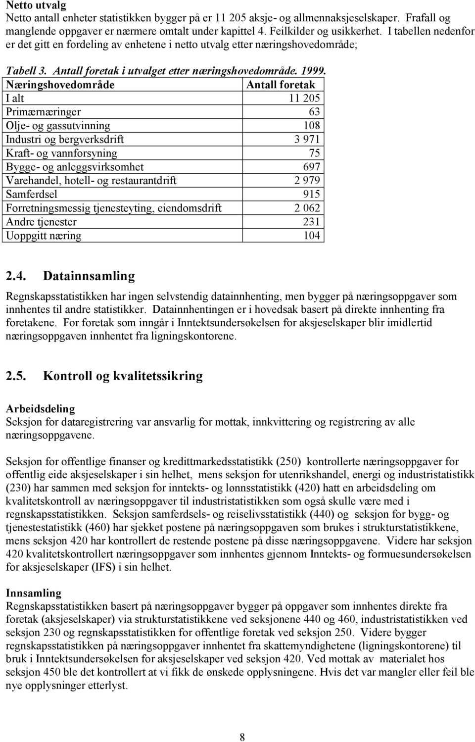 Næringshovedområde Antall foretak I alt 11 205 Primærnæringer 63 Olje- og gassutvinning 108 Industri og bergverksdrift 3 971 Kraft- og vannforsyning 75 Bygge- og anleggsvirksomhet 697 Varehandel,