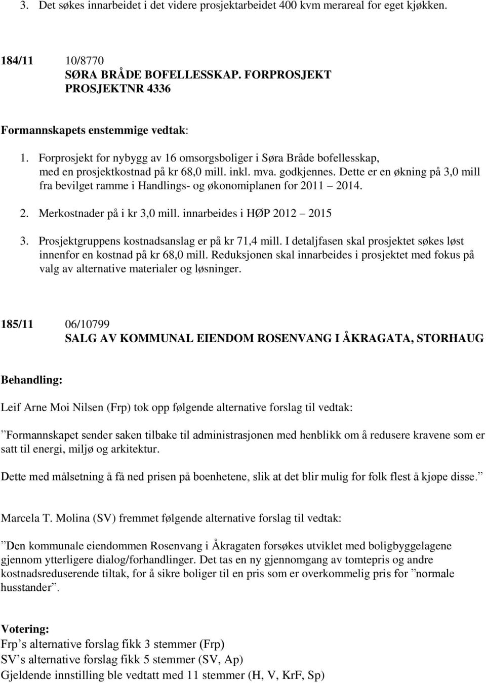 Dette er en økning på 3,0 mill fra bevilget ramme i Handlings- og økonomiplanen for 2011 2014. 2. Merkostnader på i kr 3,0 mill. innarbeides i HØP 2012 2015 3.