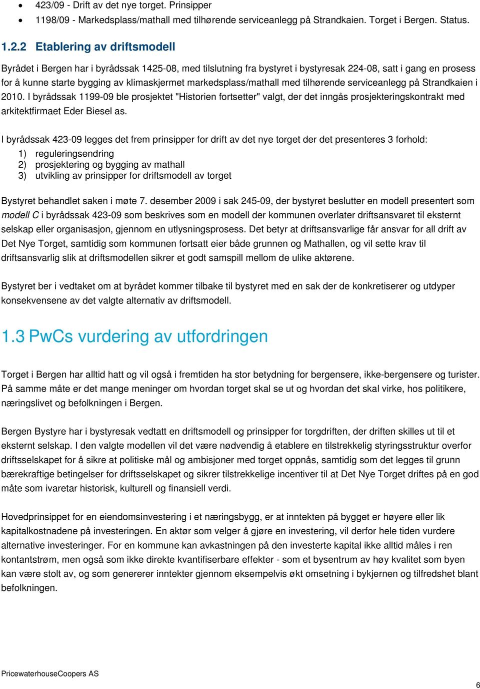 Strandkaien i 2010. I byrådssak 1199-09 ble prosjektet "Historien fortsetter" valgt, der det inngås prosjekteringskontrakt med arkitektfirmaet Eder Biesel as.