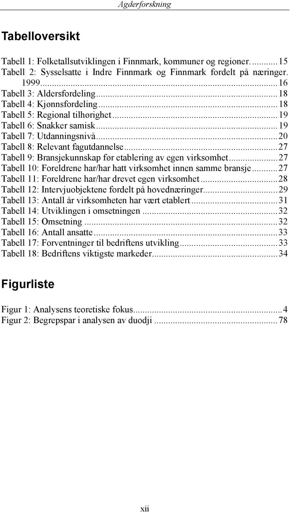 ..27 Tabell 9: Bransjekunnskap før etablering av egen virksomhet...27 Tabell 10: Foreldrene har/har hatt virksomhet innen samme bransje...27 Tabell 11: Foreldrene har/har drevet egen virksomhet.