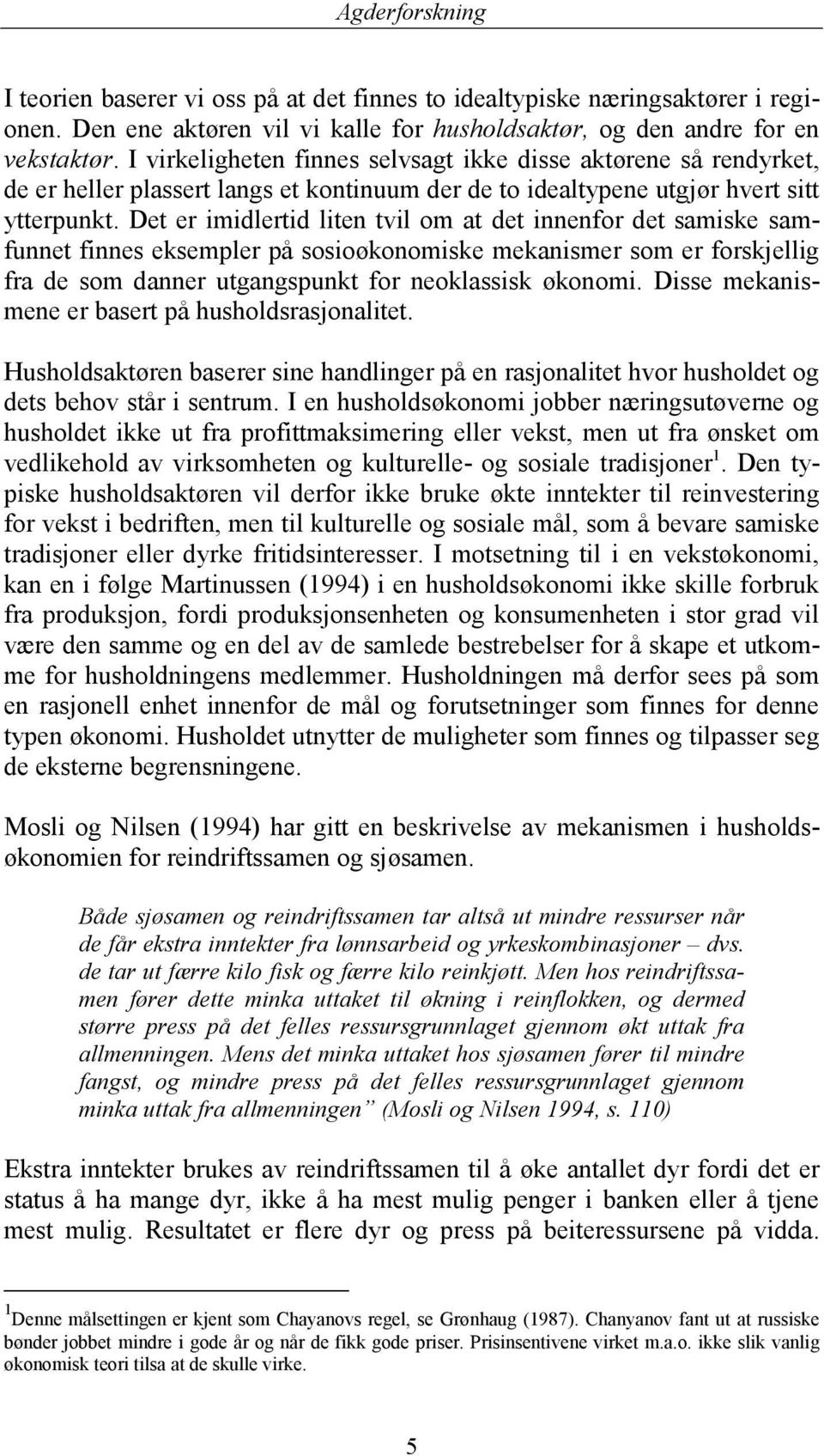 Det er imidlertid liten tvil om at det innenfor det samiske samfunnet finnes eksempler på sosioøkonomiske mekanismer som er forskjellig fra de som danner utgangspunkt for neoklassisk økonomi.