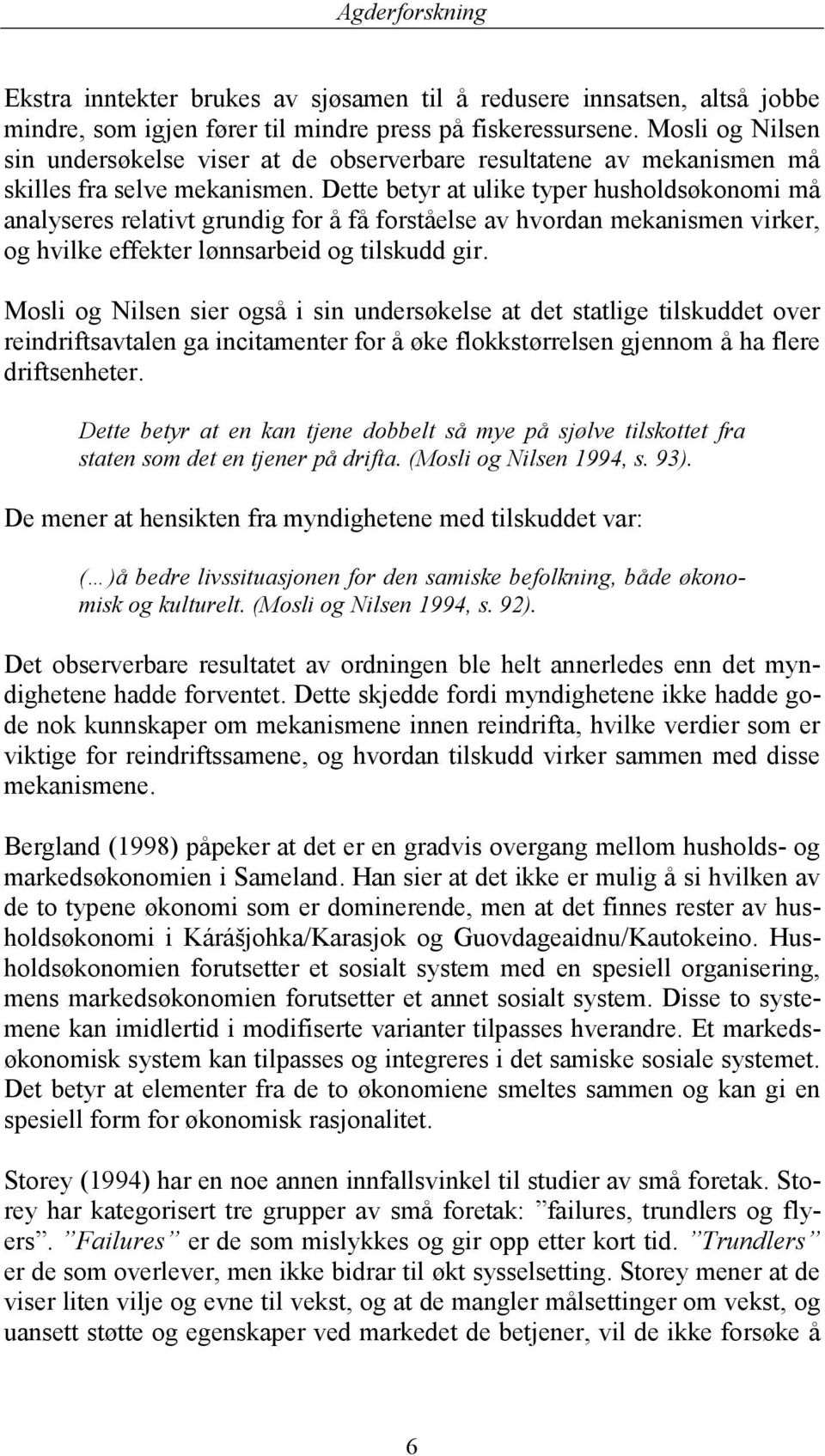 Dette betyr at ulike typer husholdsøkonomi må analyseres relativt grundig for å få forståelse av hvordan mekanismen virker, og hvilke effekter lønnsarbeid og tilskudd gir.