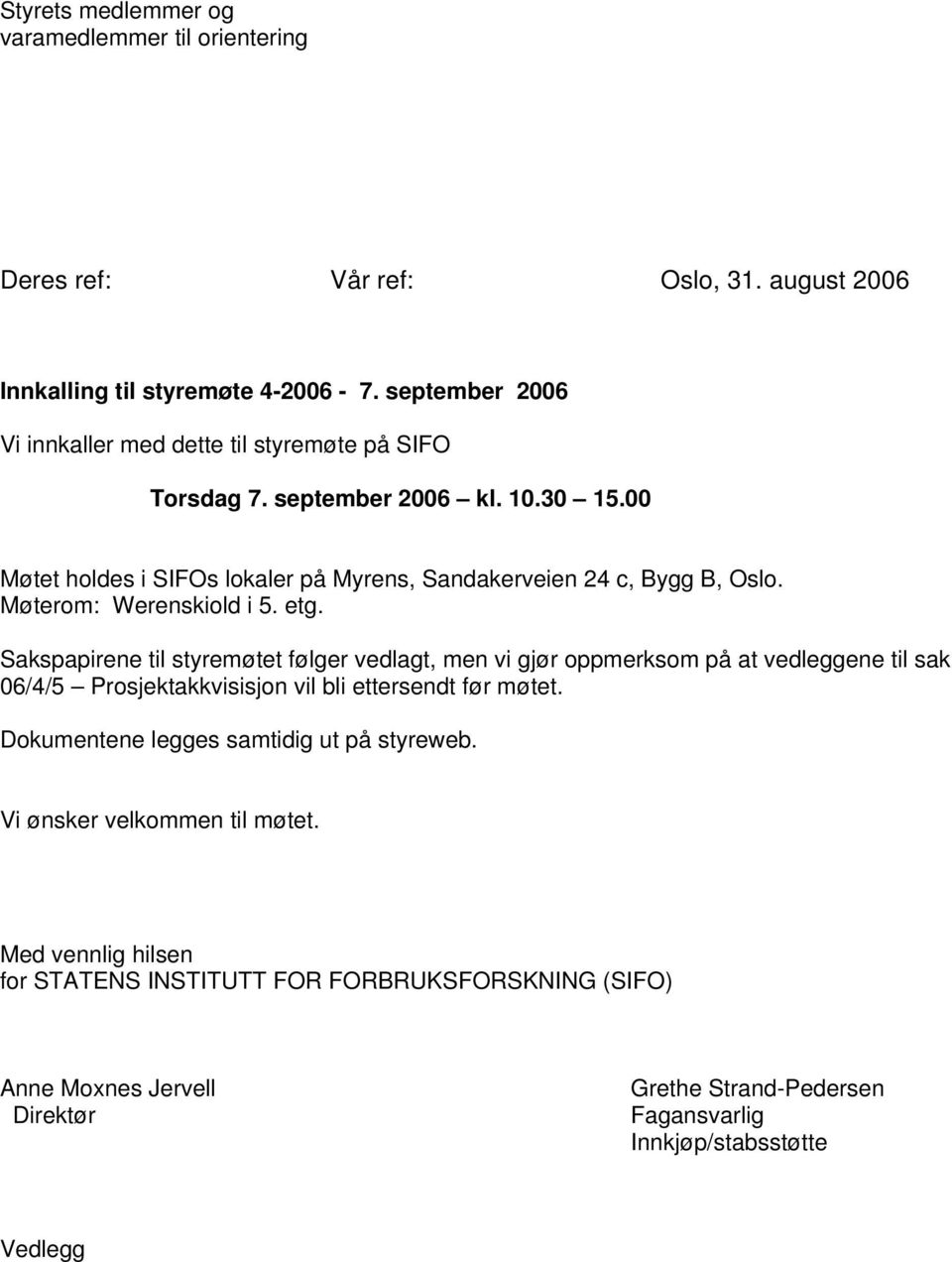 Møterom: Werenskiold i 5. etg. Sakspapirene til styremøtet følger vedlagt, men vi gjør oppmerksom på at vedleggene til sak 06/4/5 Prosjektakkvisisjon vil bli ettersendt før møtet.