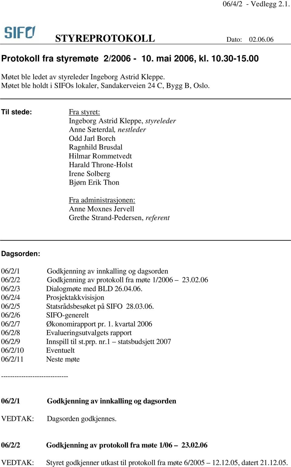 Til stede: Fra styret: Ingeborg Astrid Kleppe, styreleder Anne Sæterdal, nestleder Odd Jarl Borch Ragnhild Brusdal Hilmar Rommetvedt Harald Throne-Holst Irene Solberg Bjørn Erik Thon Fra