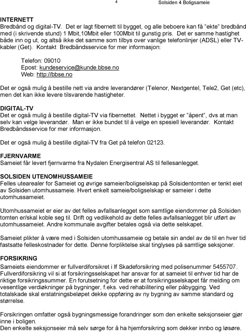 Kontakt Bredbåndsservice for mer informasjon: Telefon: 09010 Epost: kundeservice@kunde.bbse.no Web: http://bbse.