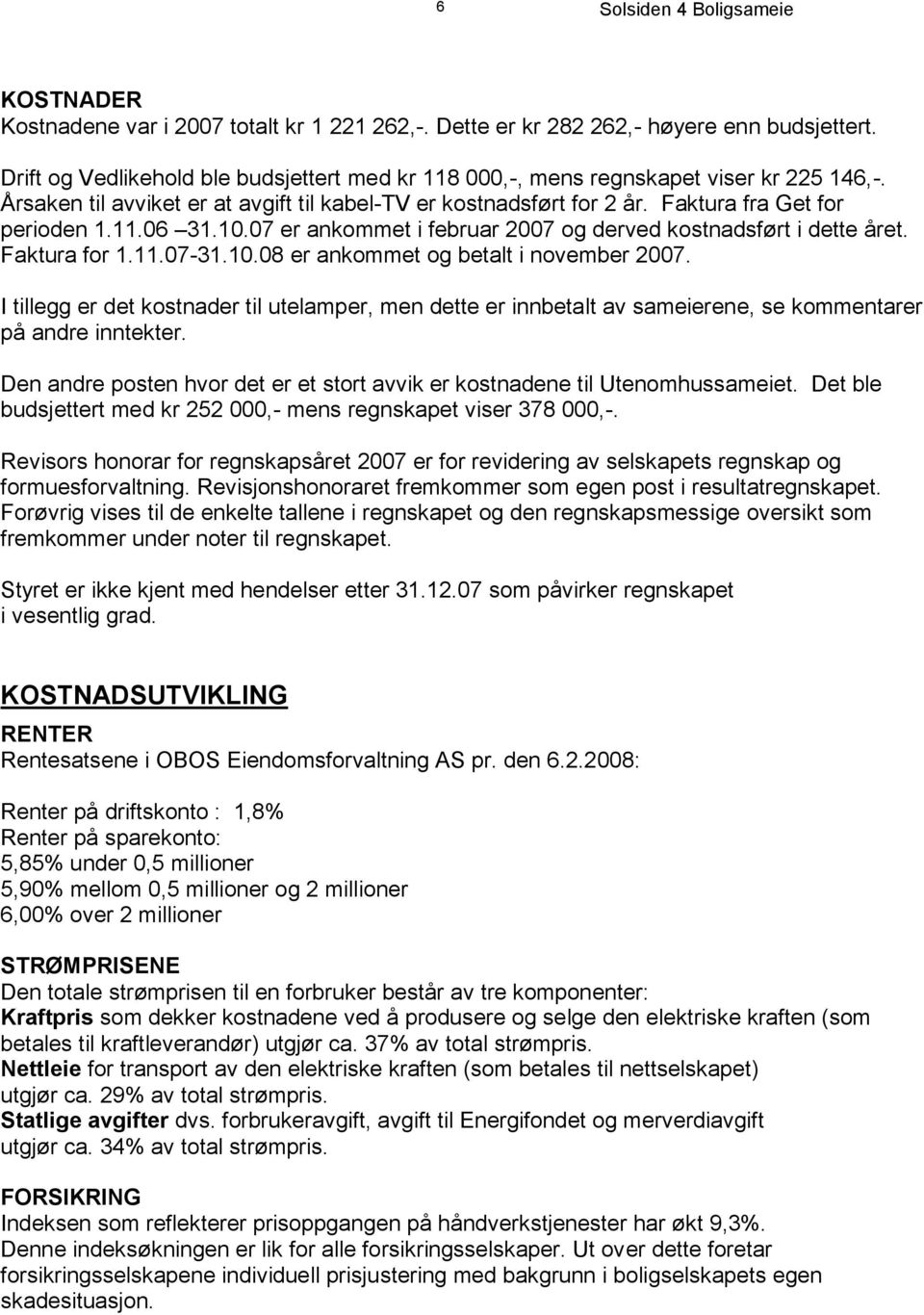 10.08 er ankommet og betalt i november 2007. I tillegg er det kostnader til utelamper, men dette er innbetalt av sameierene, se kommentarer på andre inntekter.