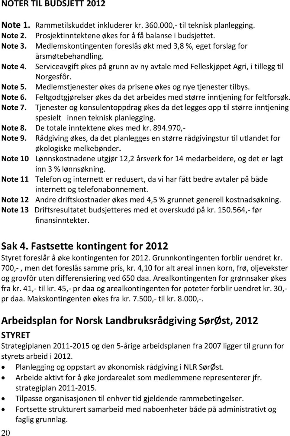 Medlemstjenester økes da prisene økes og nye tjenester tilbys. Note 6. Feltgodtgjørelser økes da det arbeides med større inntjening for feltforsøk. Note 7.