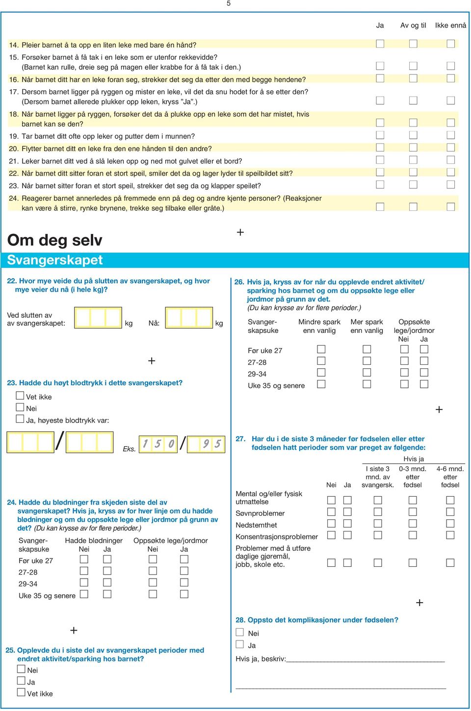 Dersom barnet ligger på ryggen og mister en leke vil det da snu hodet for å se etter den? (Dersom barnet allerede plukker opp leken kryss.) 18.