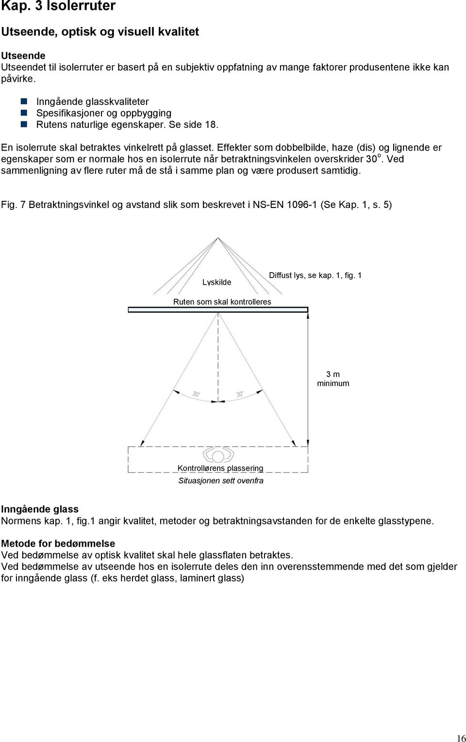 Effekter som dobbelbilde, haze (dis) og lignende er egenskaper som er normale hos en isolerrute når betraktningsvinkelen overskrider 30 o.