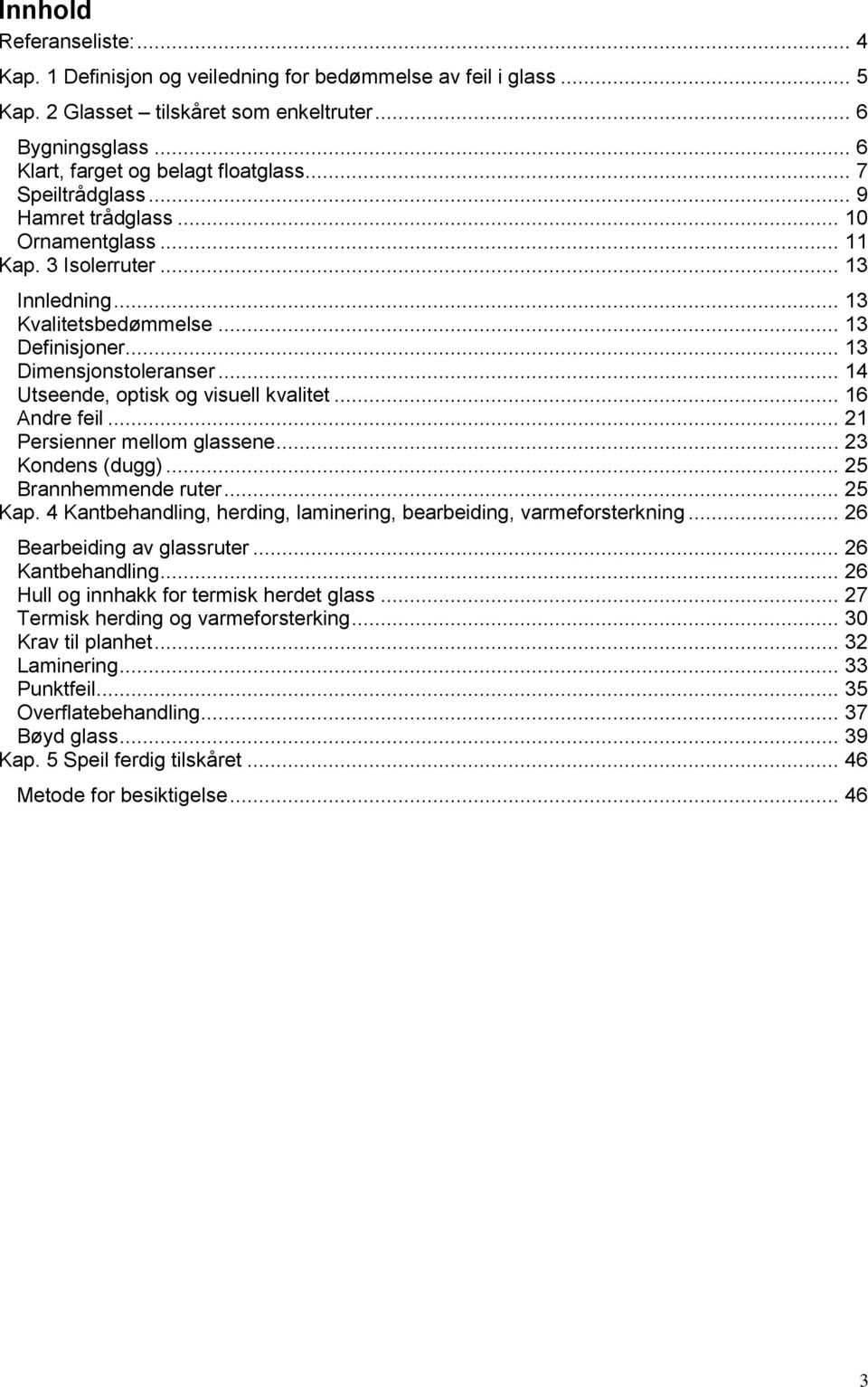 .. 14 Utseende, optisk og visuell kvalitet... 16 Andre feil... 21 Persienner mellom glassene... 23 Kondens (dugg)... 25 Brannhemmende ruter... 25 Kap.