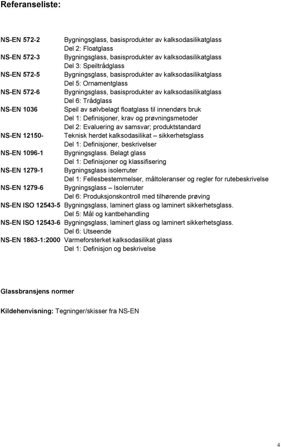 til innendørs bruk Del 1: Definisjoner, krav og prøvningsmetoder Del 2: Evaluering av samsvar; produktstandard NS-EN 12150- Teknisk herdet kalksodasilikat sikkerhetsglass Del 1: Definisjoner,