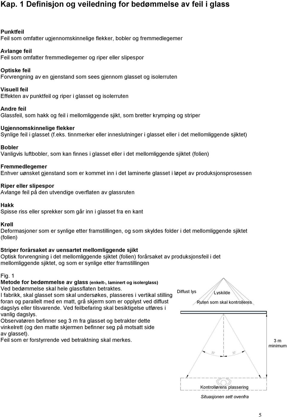 og feil i mellomliggende sjikt, som bretter krymping og striper Ugjennomskinnelige flekker Synlige feil i glasset (f.eks.