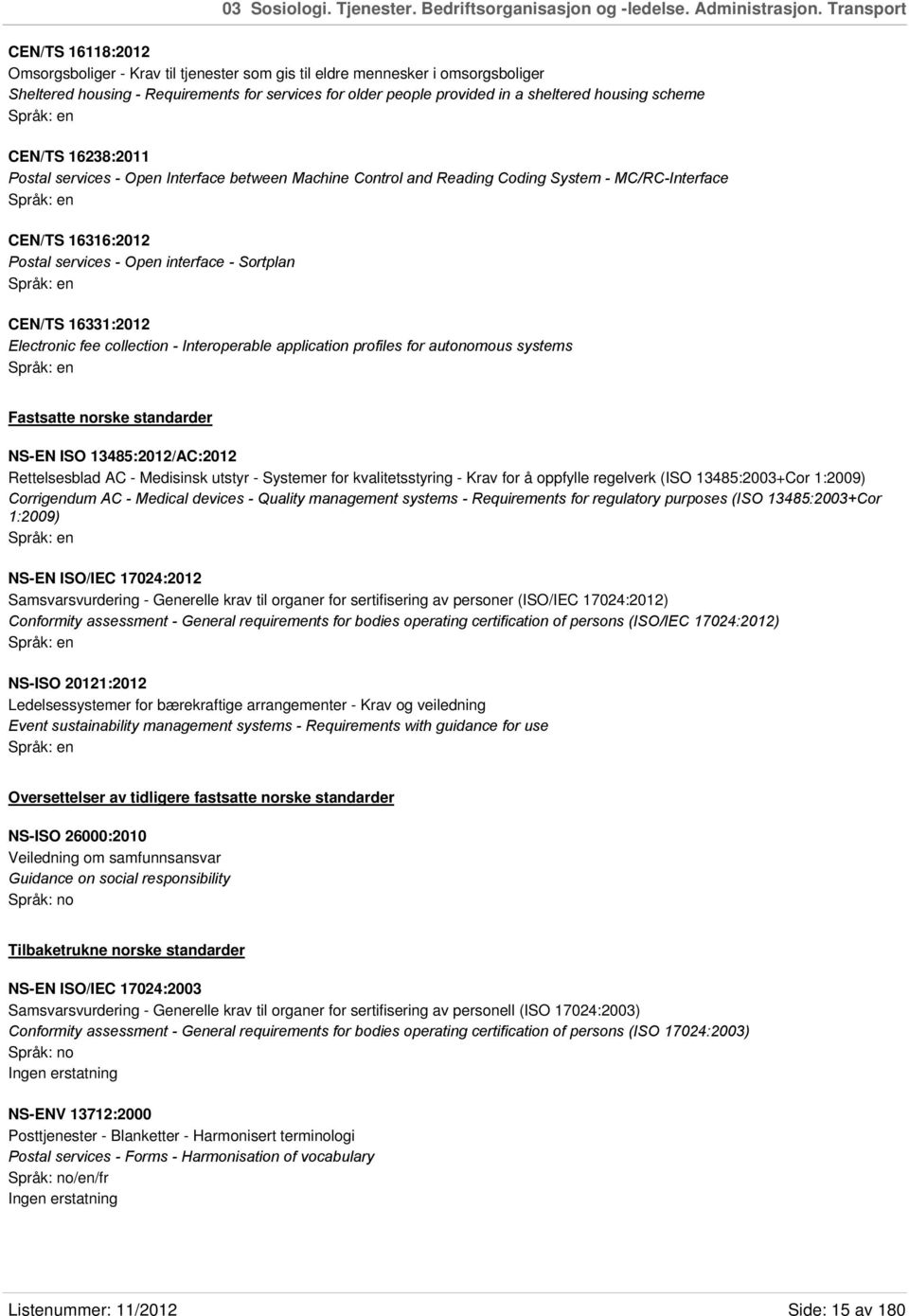 housing scheme CEN/TS 16238:2011 Postal services - Open Interface between Machine Control and Reading Coding System - MC/RC-Interface CEN/TS 16316:2012 Postal services - Open interface - Sortplan