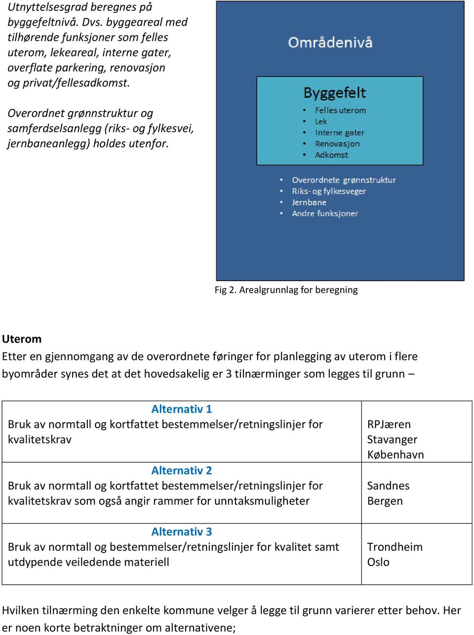 Arealgrunnlag for beregning Uterom Etter en gjennomgang av de overordnete føringer for planlegging av uterom i flere byområder synes det at det hovedsakelig er 3 tilnærminger som legges til grunn