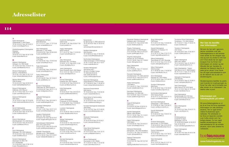 40, 7650 Verdal Tlf: 74 04 91 00 Faks: 74 04 91 15 E-post: adm@bakketun.fhs.no Birkeland Folkehøgskole Sentrum, 4760 Birkeland Tlf: 37 28 11 00 Faks: 37 28 11 01 E-post: birkeland@birkeland.fhs.no Bjerkely folkehøyskole 2266 Arneberg Tlf: 62 95 65 00 Faks: 62 95 65 01 E-post: bjerkely@bjerkely.