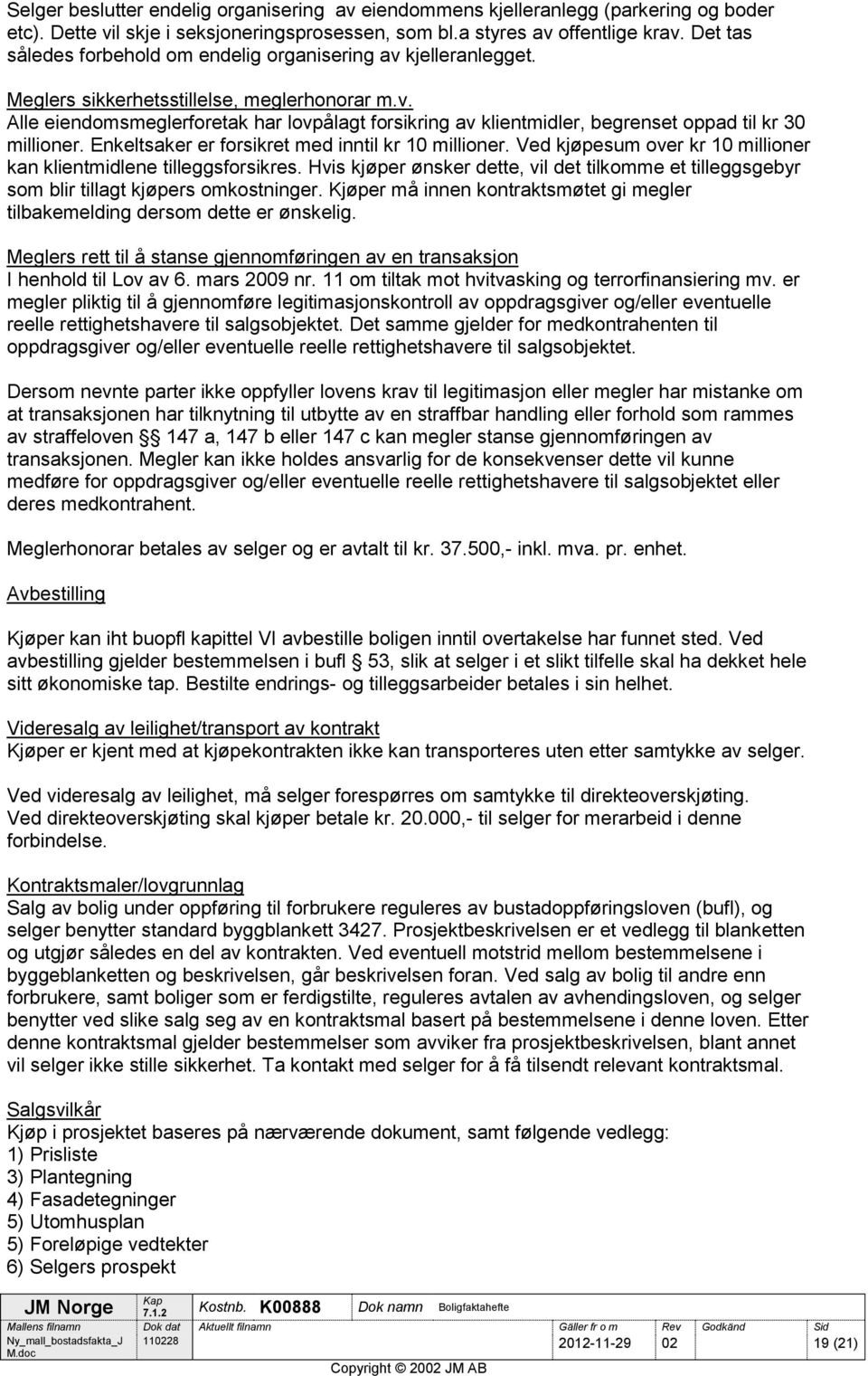 Enkeltsaker er forsikret med inntil kr 10 millioner. Ved kjøpesum over kr 10 millioner kan klientmidlene tilleggsforsikres.