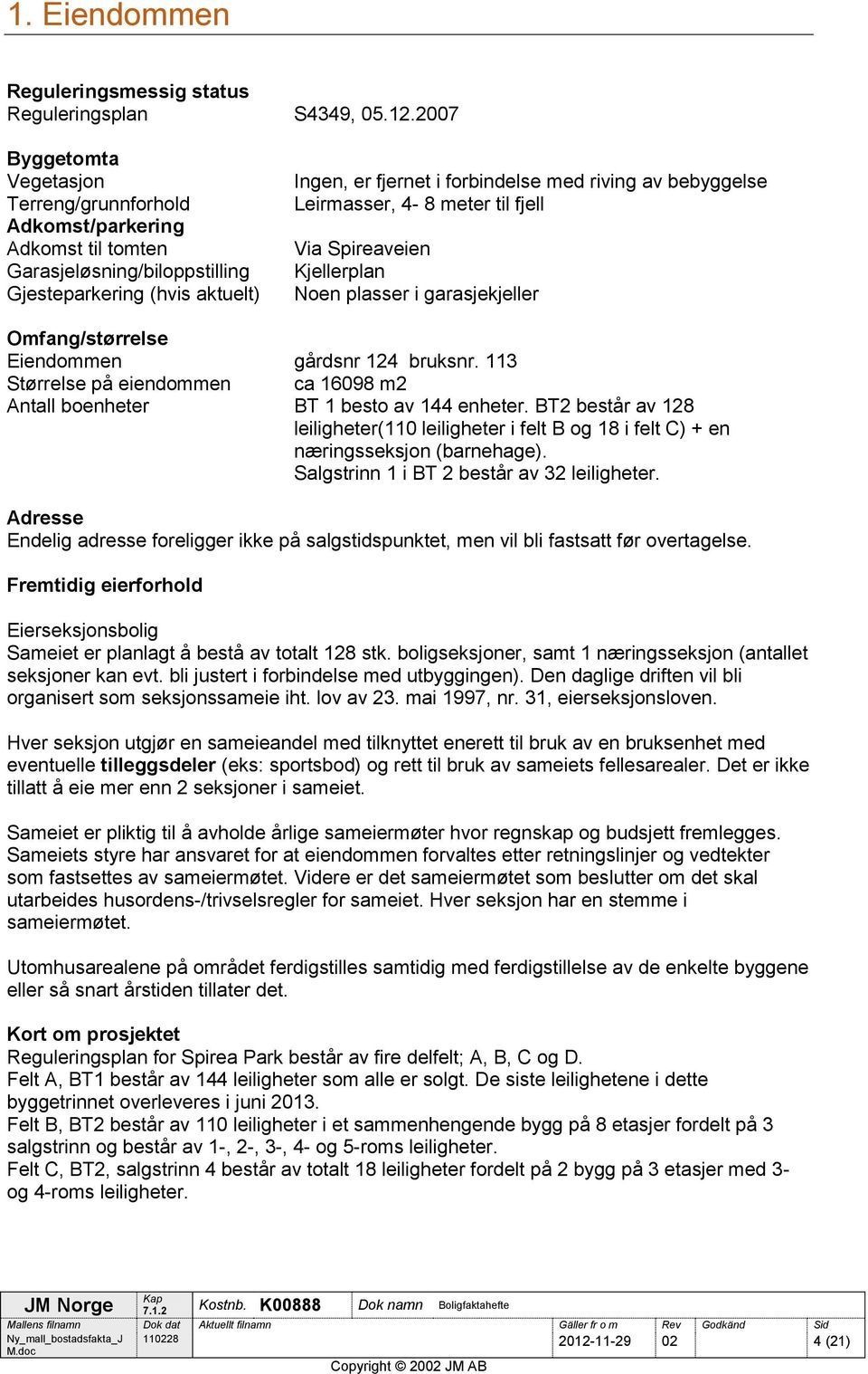 bebyggelse Leirmasser, 4-8 meter til fjell Via Spireaveien Kjellerplan Noen plasser i garasjekjeller Omfang/størrelse Eiendommen gårdsnr 124 bruksnr.