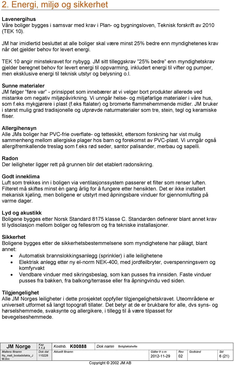 JM sitt tilleggskrav 25% bedre enn myndighetskrav gjelder beregnet behov for levert energi til oppvarming, inkludert energi til vifter og pumper, men eksklusive energi til teknisk utstyr og belysning