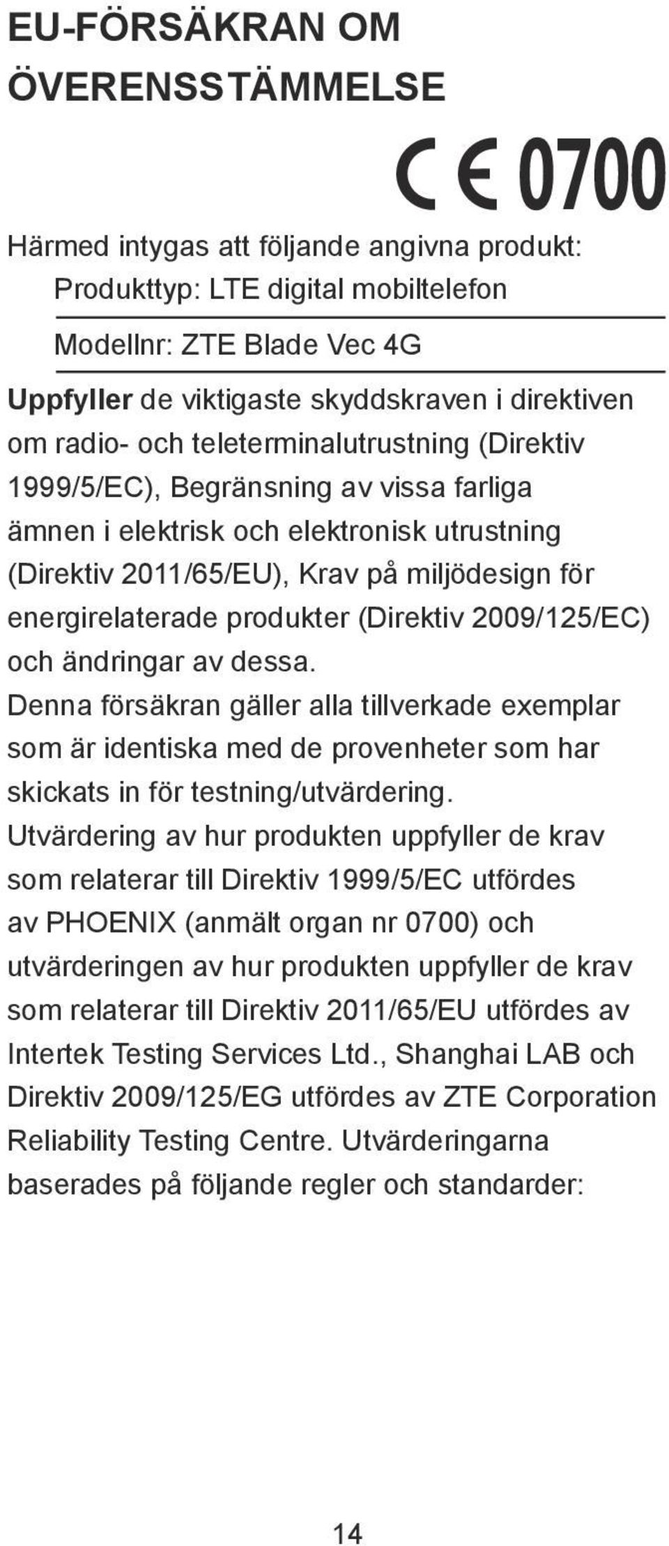 produkter (Direktiv 2009/125/EC) och ändringar av dessa. Denna försäkran gäller alla tillverkade exemplar som är identiska med de provenheter som har skickats in för testning/utvärdering.