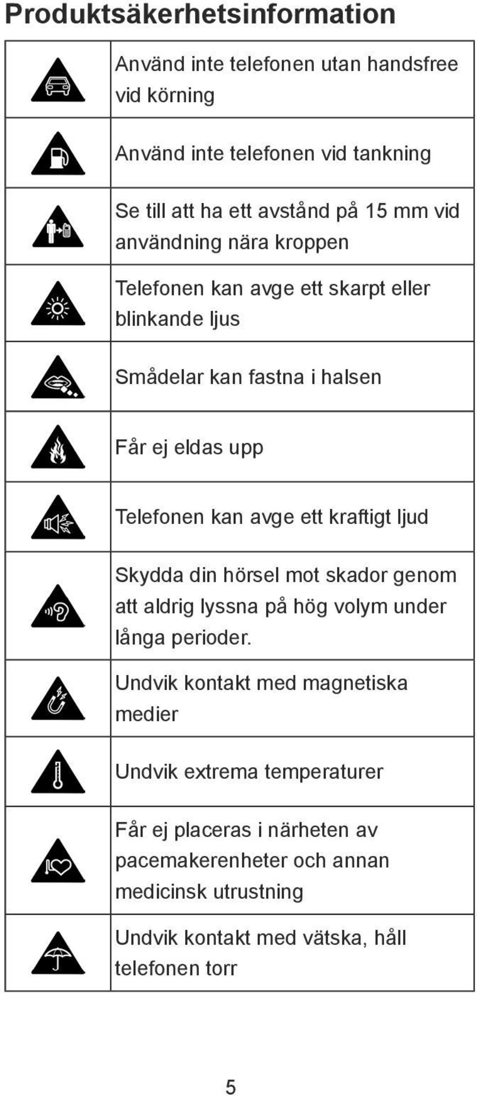 kraftigt ljud Skydda din hörsel mot skador genom att aldrig lyssna på hög volym under långa perioder.