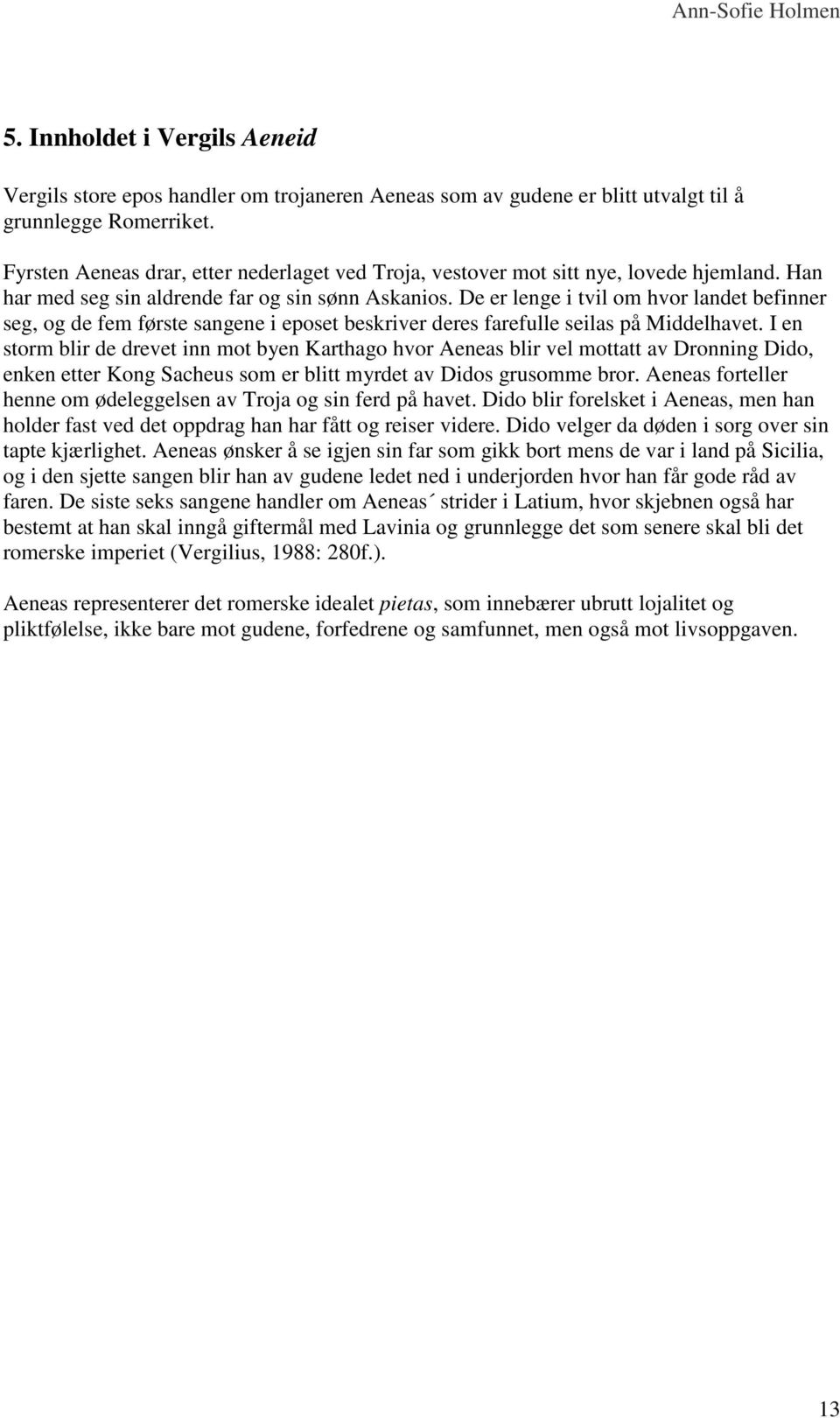 De er lenge i tvil om hvor landet befinner seg, og de fem første sangene i eposet beskriver deres farefulle seilas på Middelhavet.