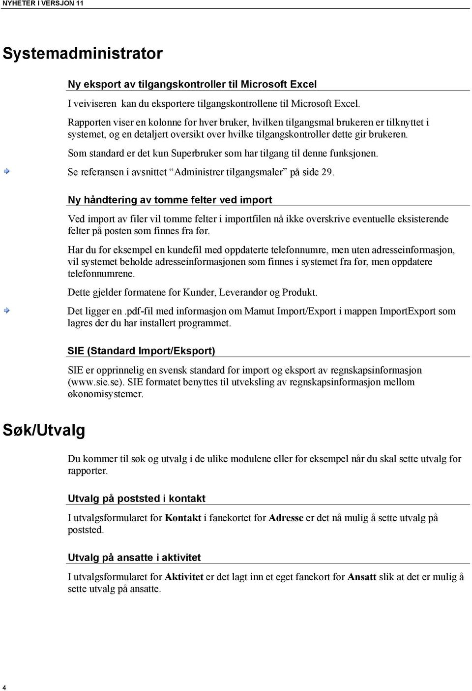 Som standard er det kun Superbruker som har tilgang til denne funksjonen. Se referansen i avsnittet Administrer tilgangsmaler på side 29.